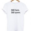 still here still queer t-shirt