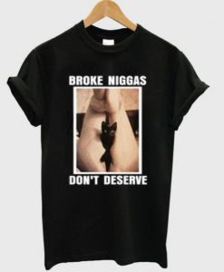 Broke Niggas Don’t Deserve T-shirt