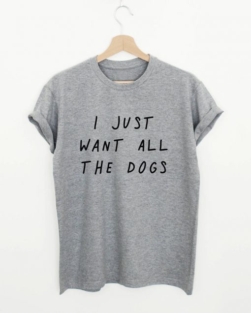 I Just Want All The Dogs Quote T-shirt