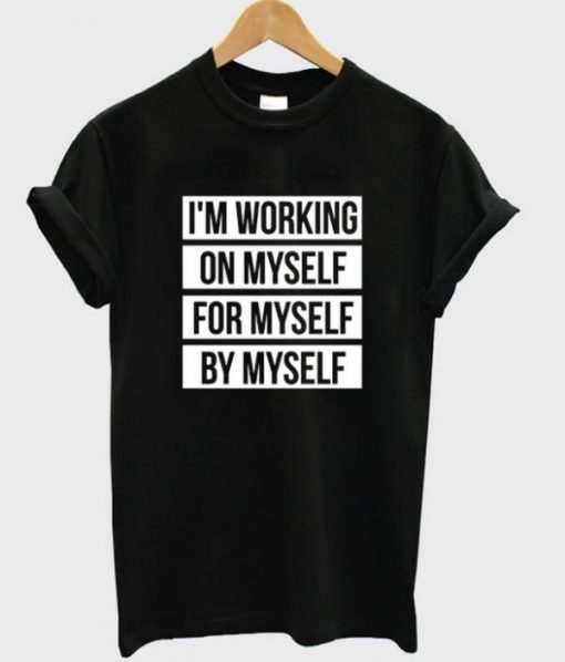 I’m Working On Myself For Myself By Myself T-shirt