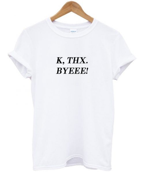 K Thx Byeee T-shirt