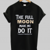 The Full Moon Made Me Do It t shirt