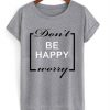 Don’t be happy worry T-shirt