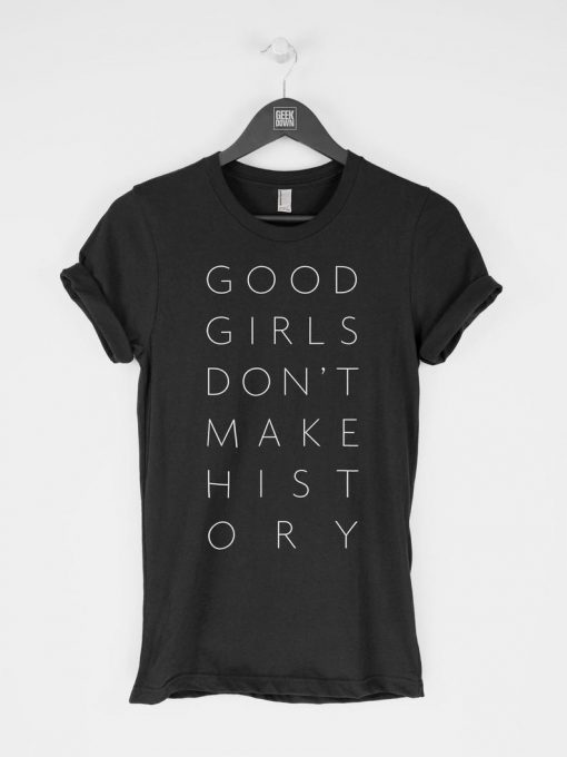 Good Girls Don’t Make History t-shirt