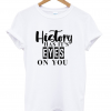 History Has It’s Eyes On You T Shirt