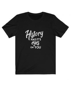 History Has It’s Eyes On You T Shirt