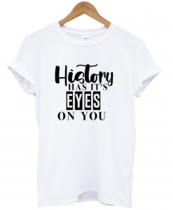 History Has It’s Eyes On You T Shirt