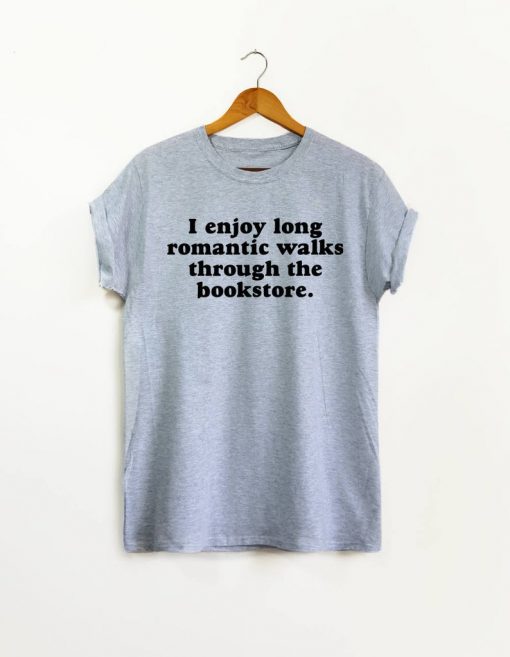 I Enjoy Long Romantic Walks Through the Bookstore tshirt