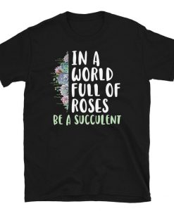 In a world full of Roses t shirt