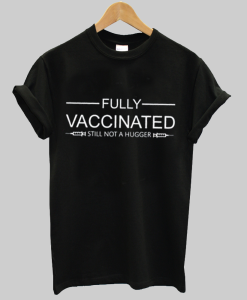 Fully Vaccinated Still Not A Hugger Shirt