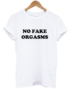 No Fake Orgasms tshirt