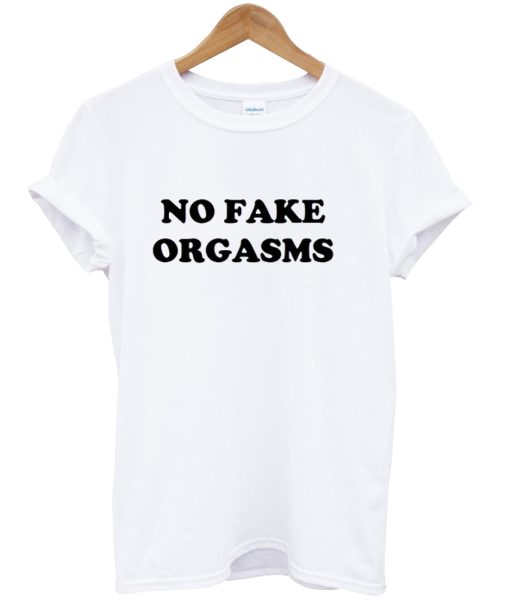 No Fake Orgasms tshirt