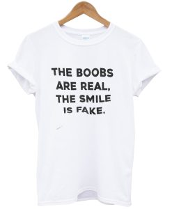 The boobs are real the smile is fake T-shirt