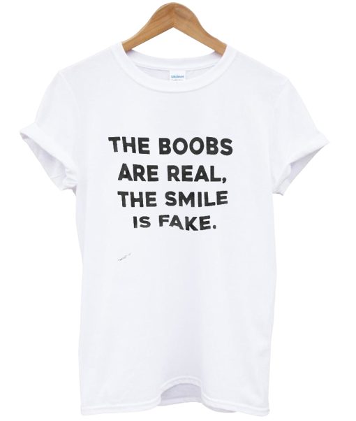 The boobs are real the smile is fake T-shirt