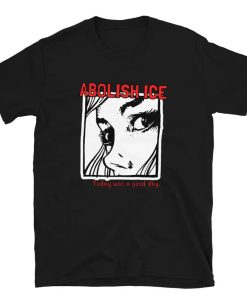 Abolish ICE Today was a good day t shirt