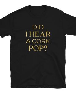 Did I Hear A Cork Pop Shirt