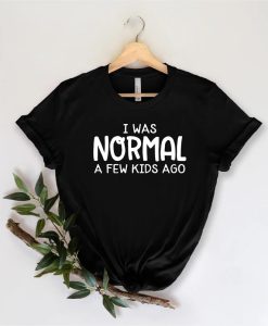 I Was Normal A Few Kids Ago Shirt