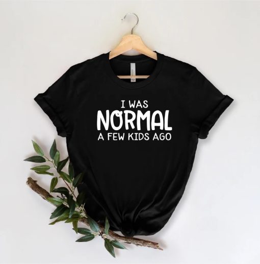 I Was Normal A Few Kids Ago Shirt