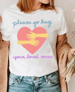 Please Go Hug Your Loved Ones Shirt