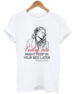 Feeling Cute Might Poop In Your Bed Later Shirt