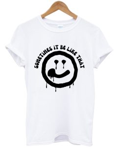sometimes it be like that melted smiley tshirt