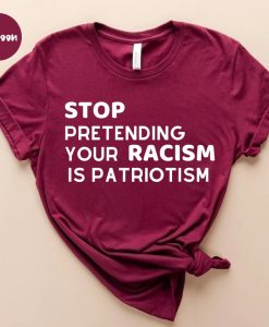 Stop pretending your racism is patriotism tshirt