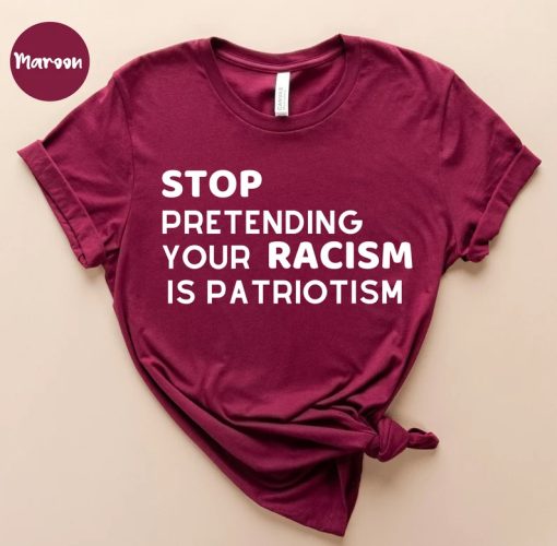 Stop pretending your racism is patriotism tshirt