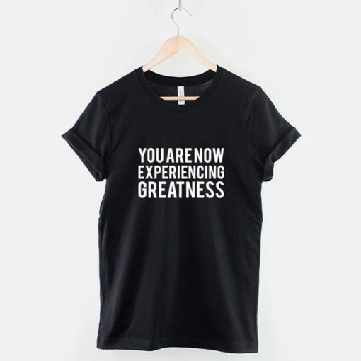 You Are Now Experiencing Greatness T-Shirt