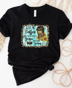 Give Me Coffee to Get Me Started and Jesus to Keep Me Going tshirt