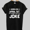 Born On April 1st Joke Shirt