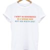 I Won't Be Remembered As A Woman Who Kept Her Mouth Shut tshirt