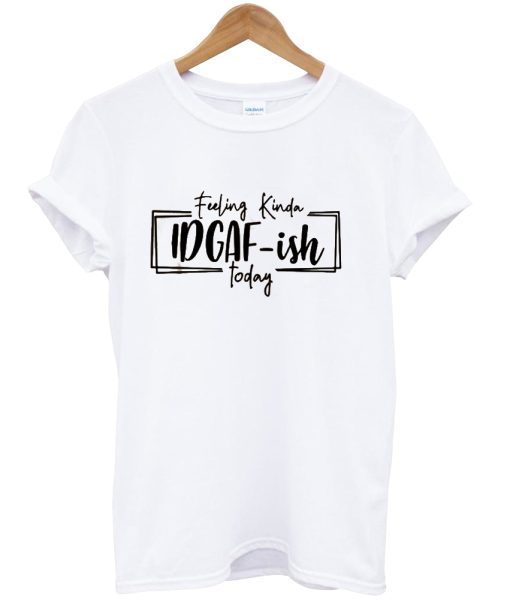 Feeling IDGAF-ish Today T-Shirt