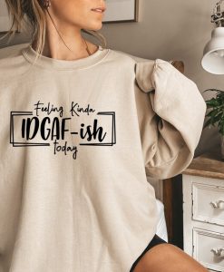 Feeling IDGAF-ish Today sweatshirt