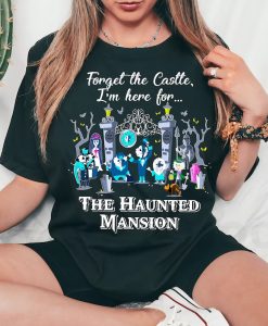 Forget The Castle I'm Here for The Haunted Mansion Shirt