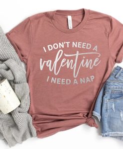 I Don't Need A Valentine Shirt