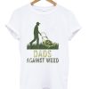 Dads Against Weed t-shirt