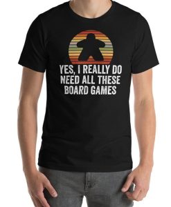 Yes I Really Do Need All These Board Games Funny Unisex T-Shirt