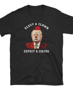 Elect A Clown Expect A Circus Anti-Trump Shirts