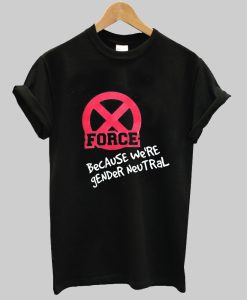 Force because we're gender neutral tshirt