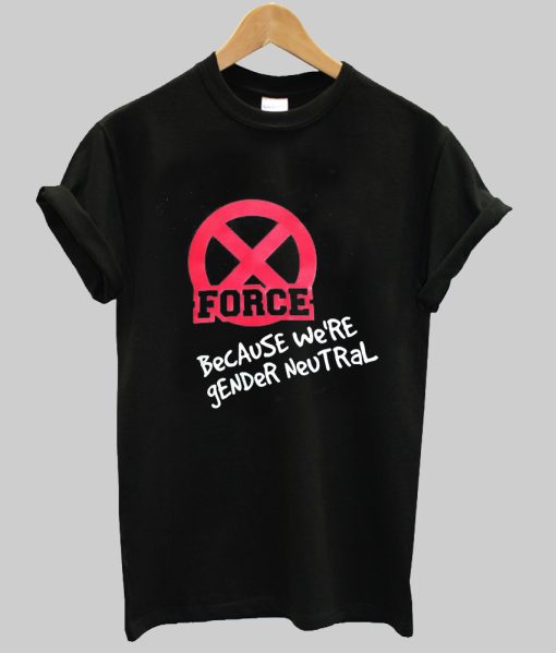 Force because we're gender neutral tshirt