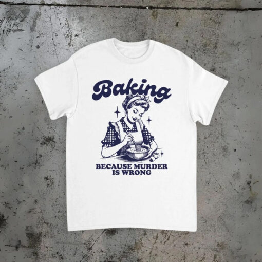 Baking Because Murder Is Wrong T-Shirt