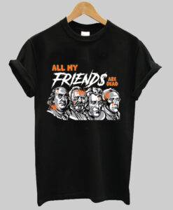 all my friends are dead t shirt