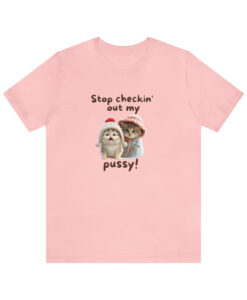 stop checkin out my pussy tshirt