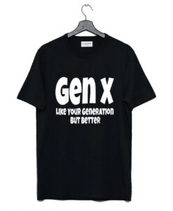 Gen X Like Your Generation But Better T Shirt SD