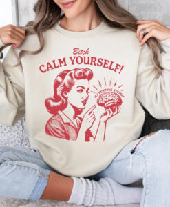 bitch calm yourself sweatshirt