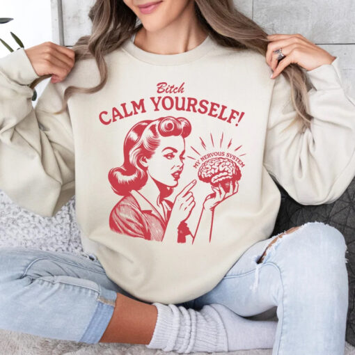 bitch calm yourself sweatshirt