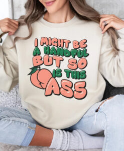 i might be a handful but so is this ass sweatshirt