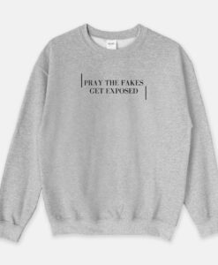 Pray The Fakes Get Exposed Sweatshirt